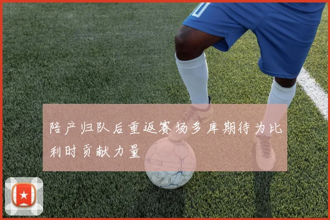 陪产归队后重返赛场多库期待为比利时贡献力量
