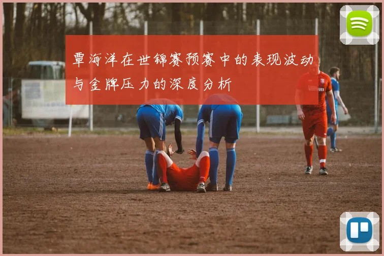 覃海洋在世锦赛预赛中的表现波动与金牌压力的深度分析