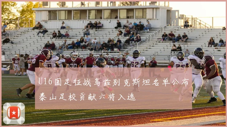 U16国足征战乌兹别克斯坦名单公布泰山足校贡献六将入选