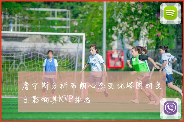 詹宁斯分析布朗心态变化塔图姆复出影响其MVP排名