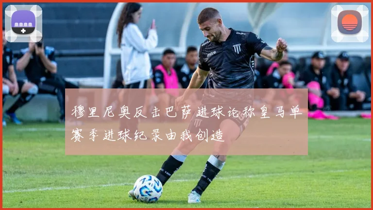 穆里尼奥反击巴萨进球论称皇马单赛季进球纪录由我创造