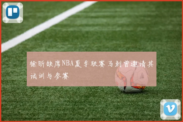 徐昕缺席NBA夏季联赛马刺曾邀请其试训与参赛