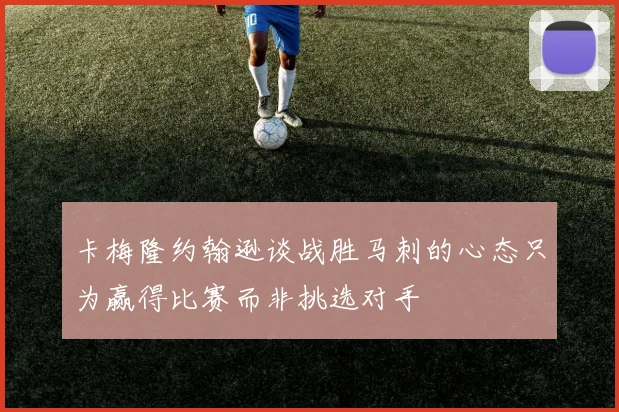 卡梅隆约翰逊谈战胜马刺的心态只为赢得比赛而非挑选对手