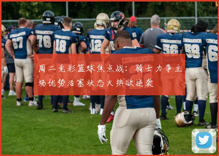 周二竞彩篮球焦点战：骑士力争主场优势活塞状态火热欲逆袭