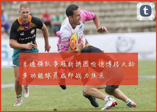 乐透强队争冠新拼图伦德博格大龄多功能球员成即战力焦点