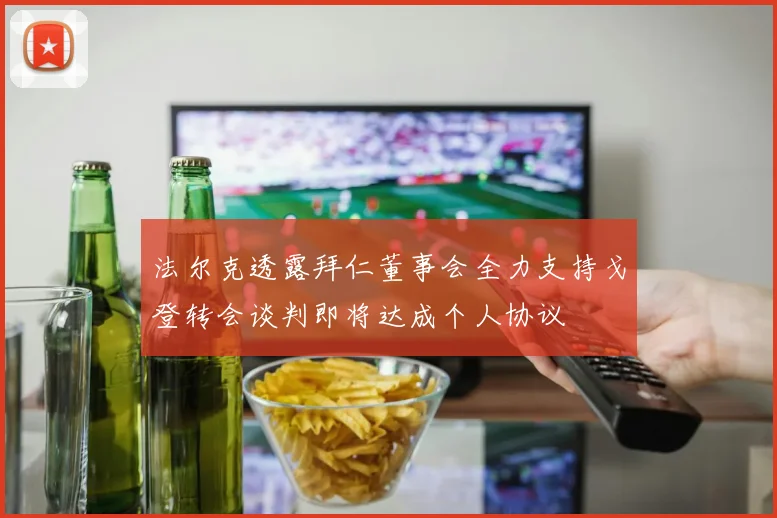 法尔克透露拜仁董事会全力支持戈登转会谈判即将达成个人协议