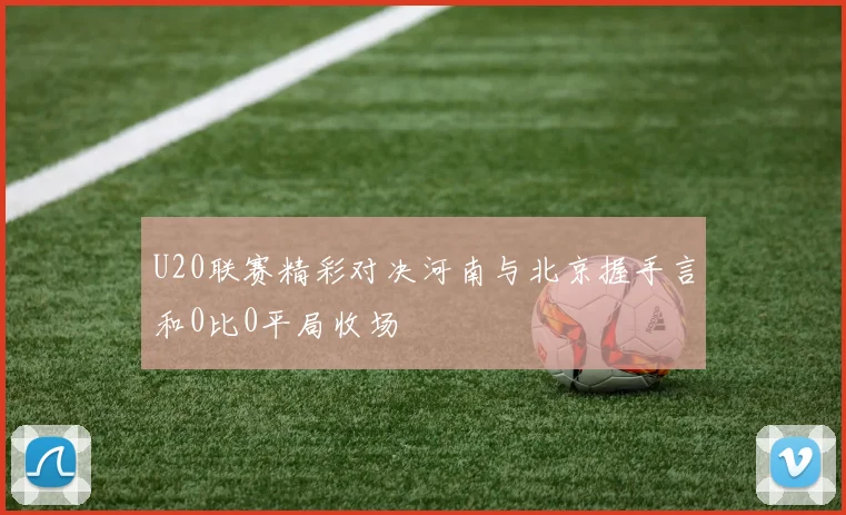 U20联赛精彩对决河南与北京握手言和0比0平局收场